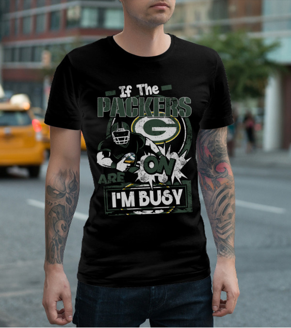 If The Packers Are On I'm Busy Green Bay Packers T-Shirt