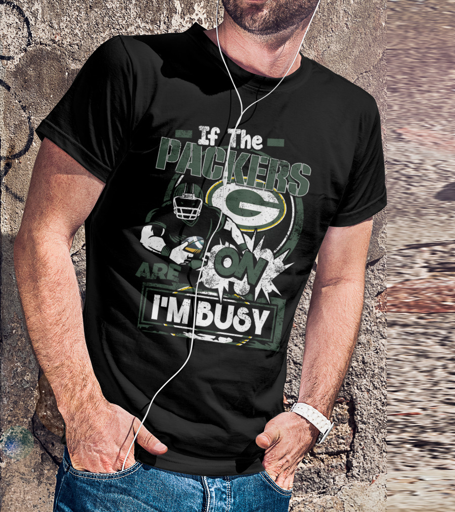 If The Packers Are On I'm Busy Green Bay Packers T-Shirt