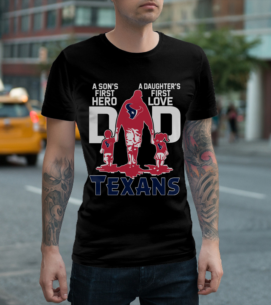 A Son's First Hero Dad A Daughter's First Love Texans T-Shirt