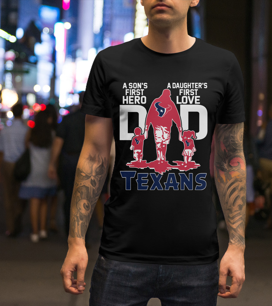 A Son's First Hero Dad A Daughter's First Love Texans T-Shirt