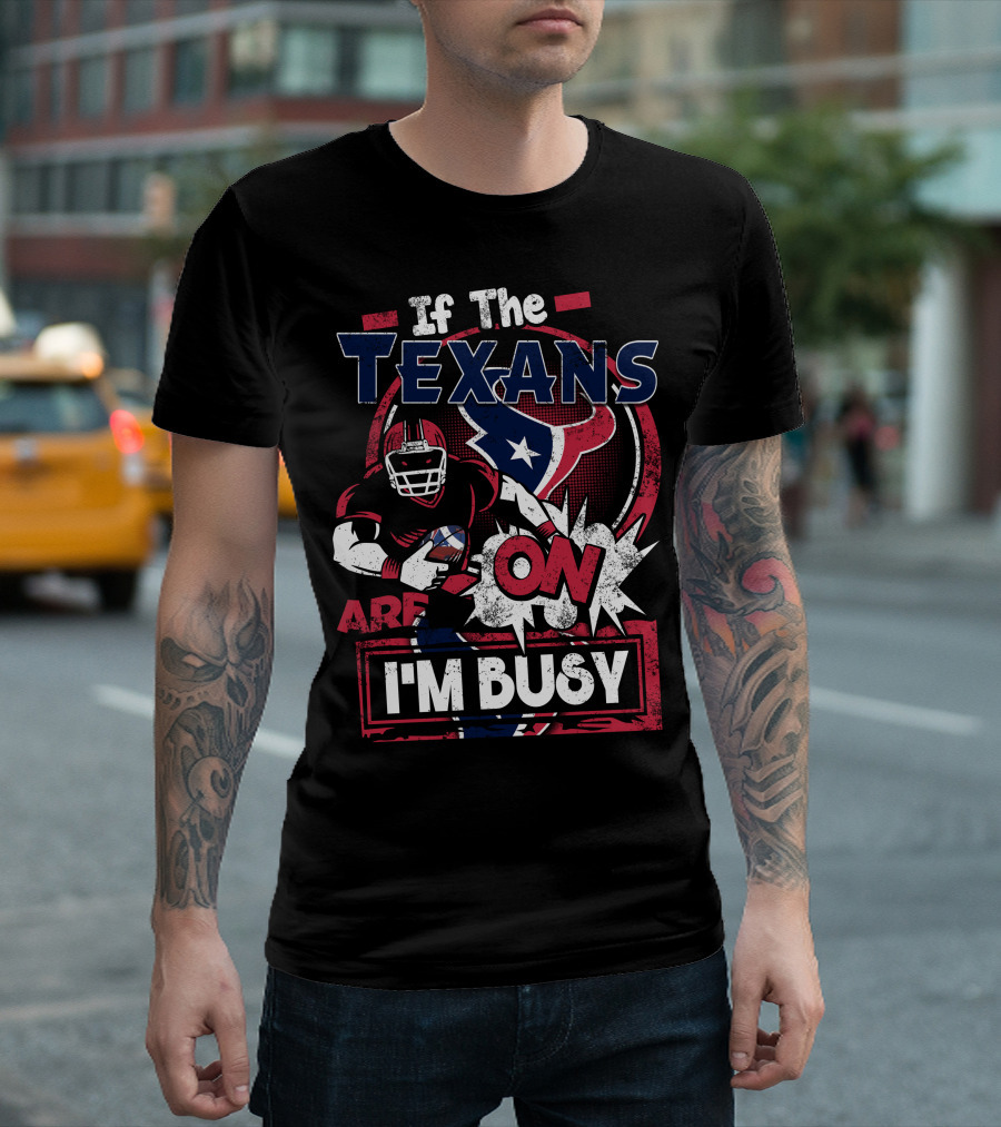 If The Texans Are On I'm Busy T-Shirt