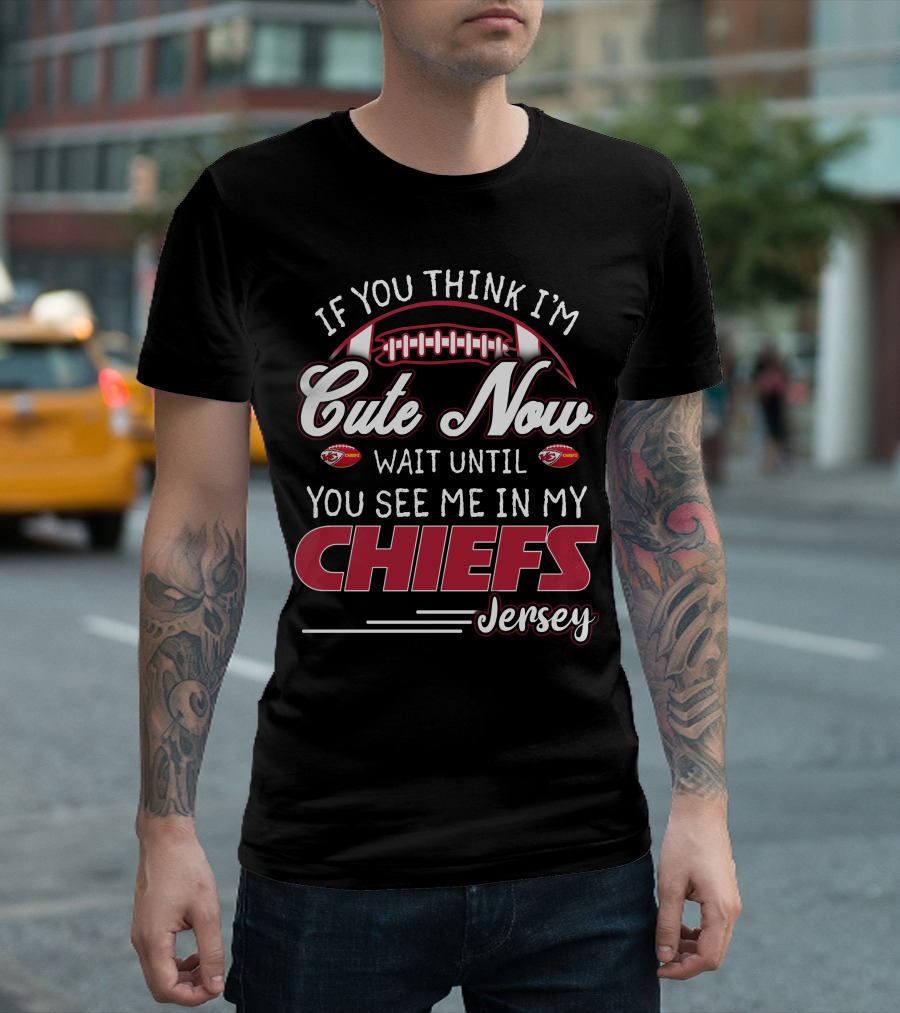 If You Think I'm Cute Now Wait Until You See Me In My Chiefs Jersey T-Shirt
