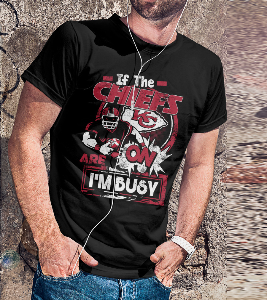If The Chiefs Are On I'm Busy Kansas City Chiefs T-Shirt