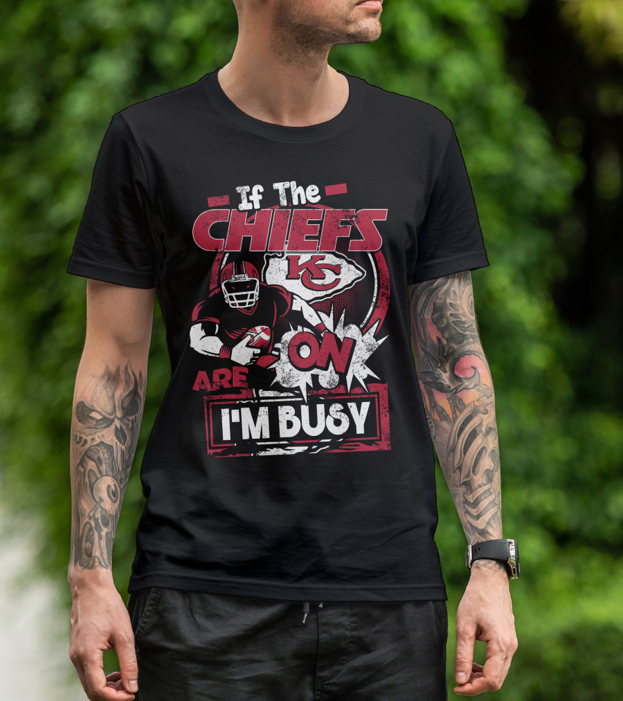 If The Chiefs Are On I'm Busy Kansas City Chiefs T-Shirt