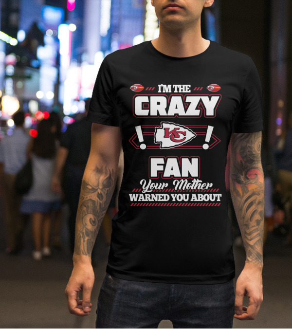 I'm The Crazy Kansas City Chiefs Fan Your Mother Warned You About T-Shirt