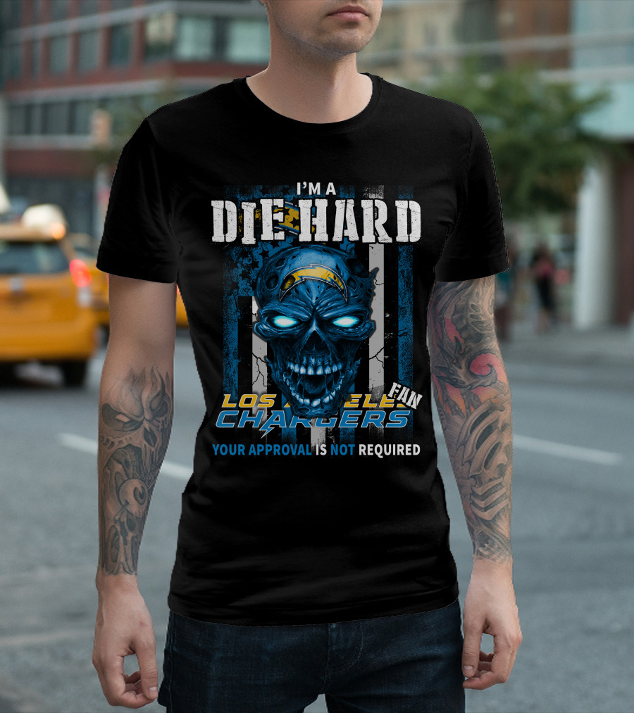 I'm a Die Hard Los Angeles Chargers Fan Your Approval Is Not Required T-Shirt