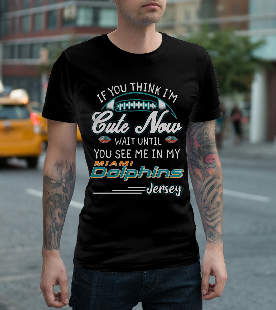 If You Think I'm Cute Now Wait Until You See Me In My Miami Dolphins Jersey T-Shirt