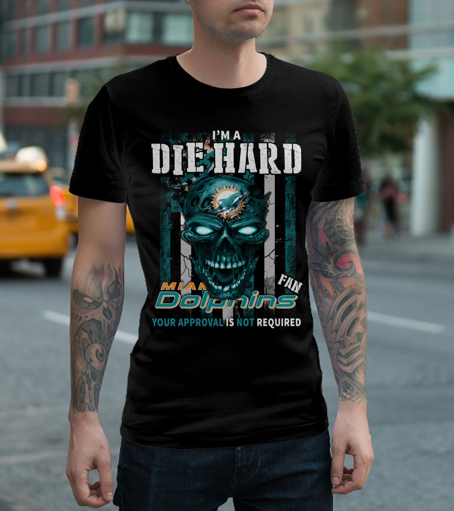 I'm A Die Hard Miami Dolphins Fan Your Approval Is Not Required T-Shirt