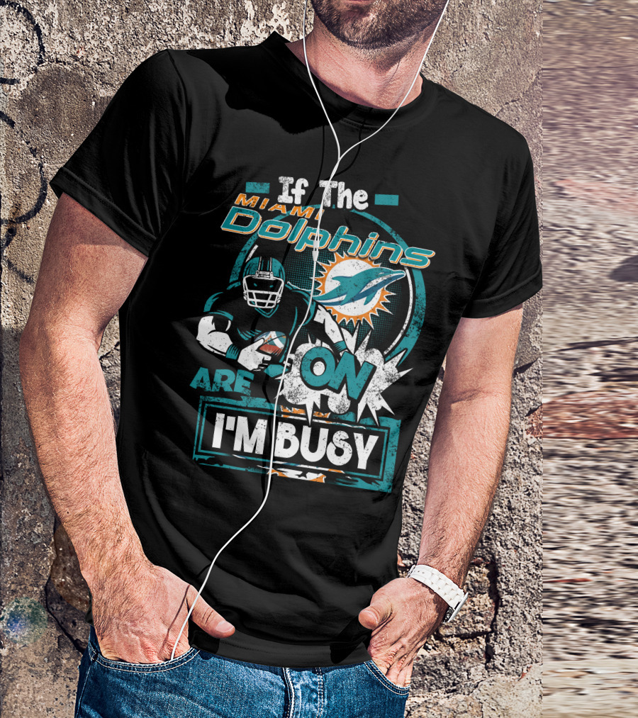 If The Miami Dolphins Are On I'm Busy T-Shirt
