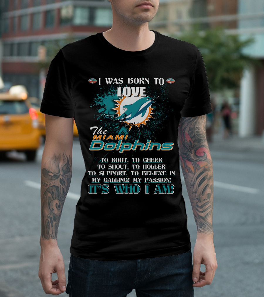 I Was Born to Love the Miami Dolphins It's Who I Am T-Shirt