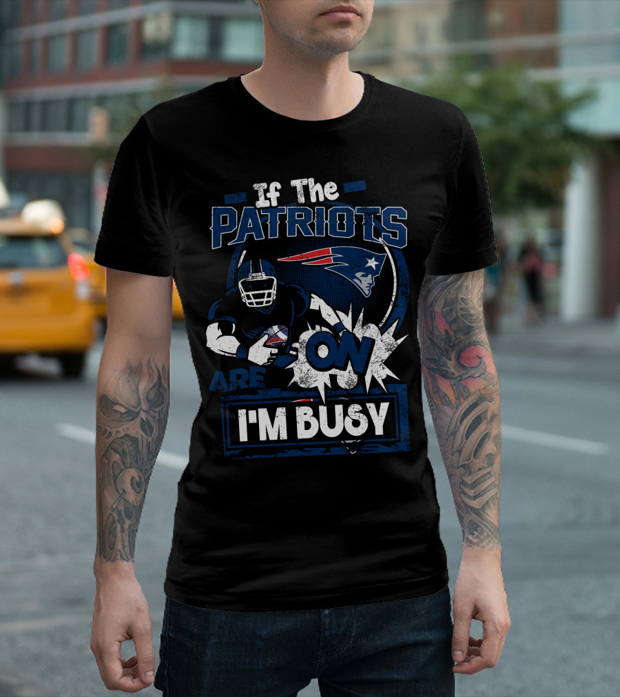 If The Patriots Are On I'm Busy T-Shirt