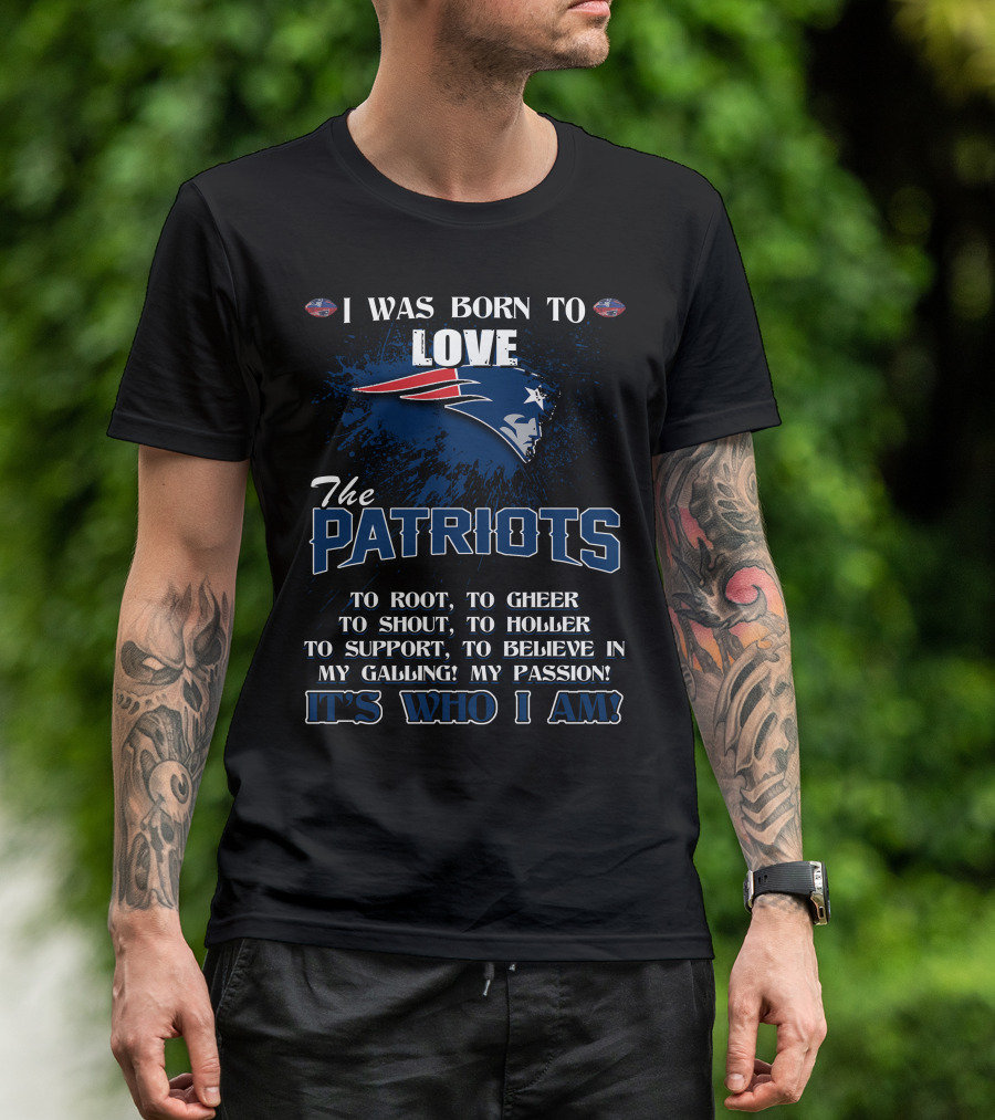 I Was Born To Love The Patriots It's Who I Am T-Shirt