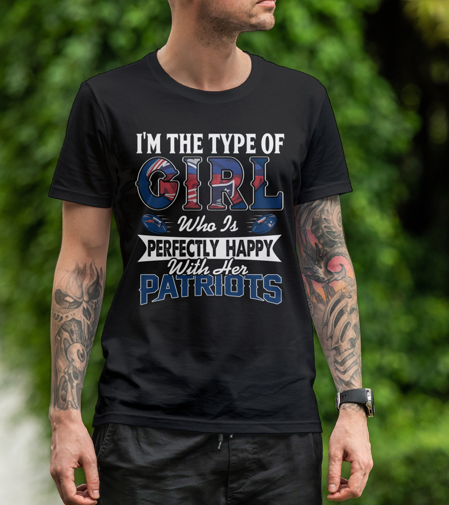 I'm The Type Of Girl Who Is Perfectly Happy With Her Patriots T-Shirt