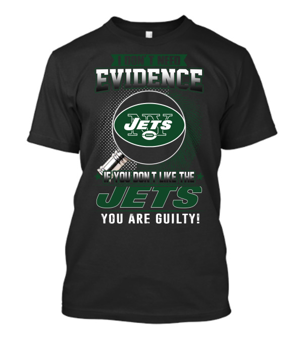 I Don't Need Evidence If You Don't Like The New York Jets You Are Guilty T-Shirt
