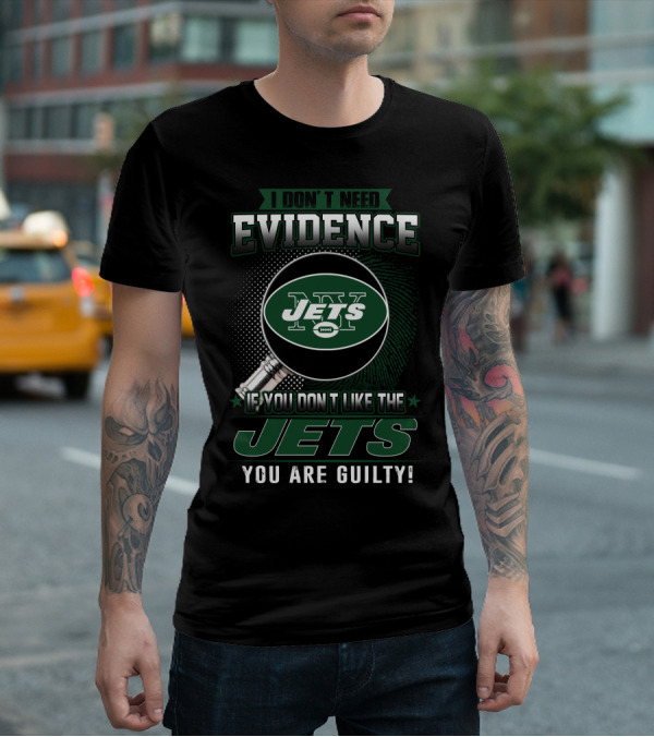 I Don't Need Evidence If You Don't Like The New York Jets You Are Guilty T-Shirt