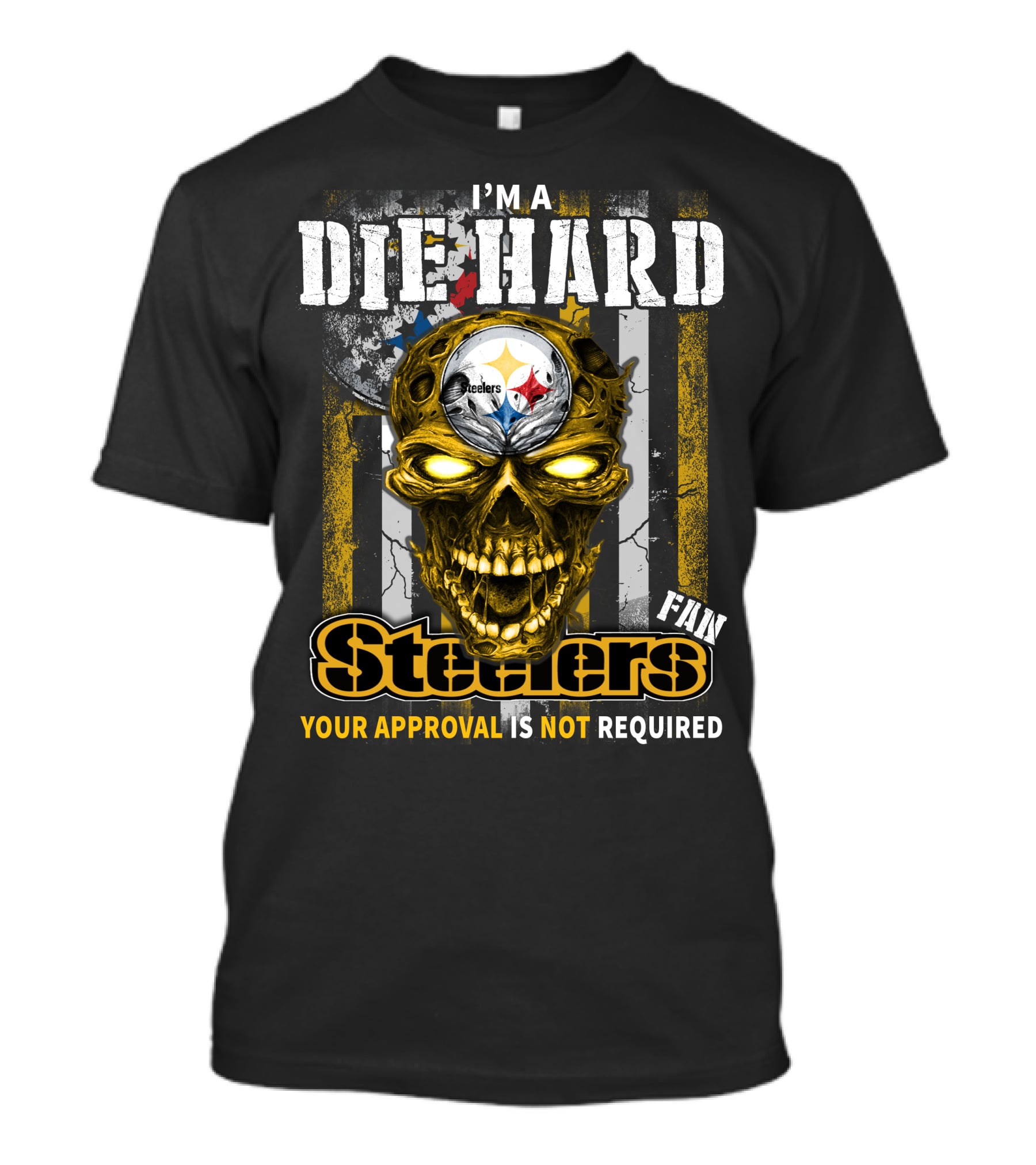 I'M A DIE HARD FAN STEELERS YOUR APPROVAL IS NOT REQUIRED T-Shirt