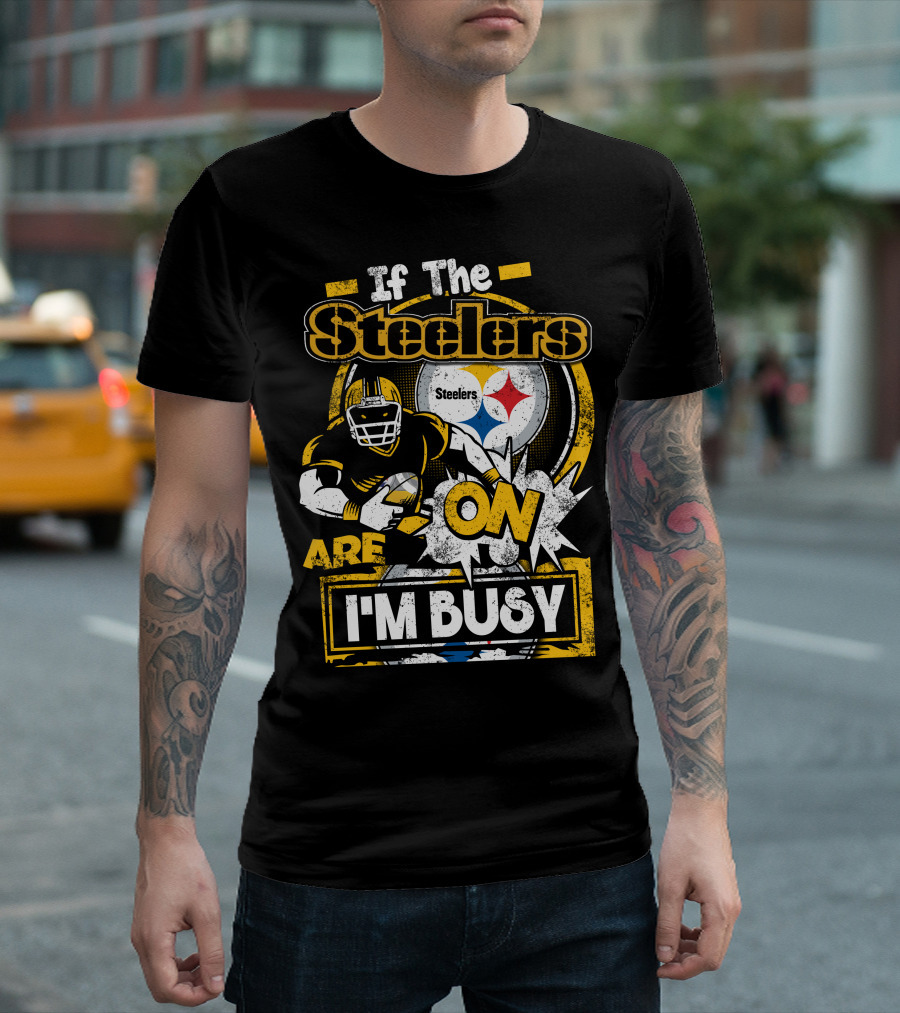 If The Steelers Are On I'm Busy T-Shirt