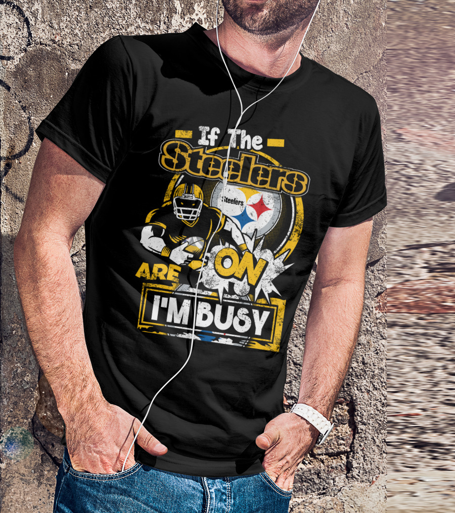If The Steelers Are On I'm Busy T-Shirt