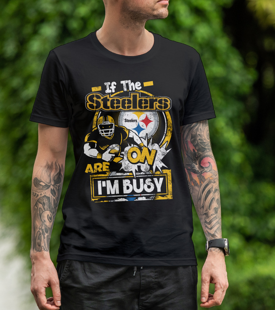 If The Steelers Are On I'm Busy T-Shirt
