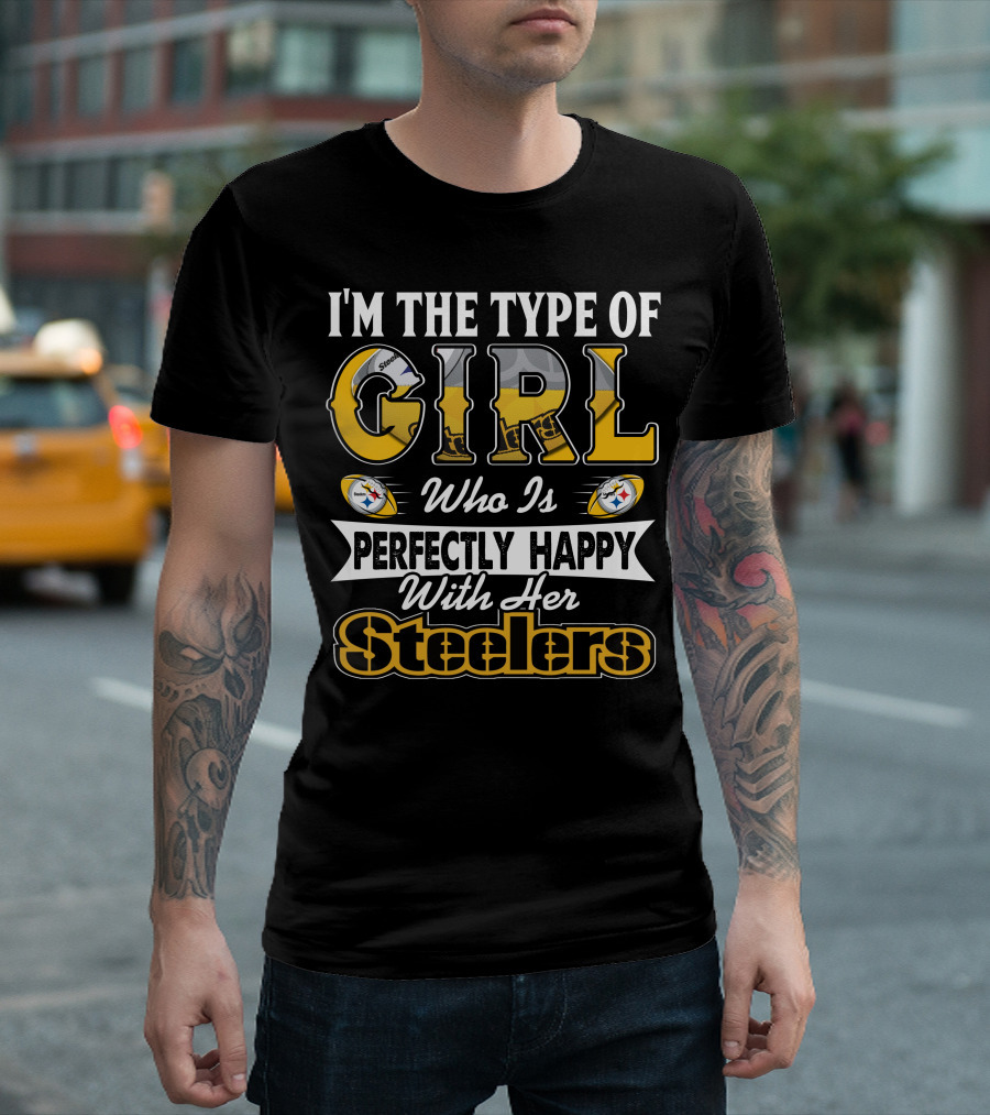 I'm the Type of Girl Who Is Perfectly Happy with Her Steelers T-Shirt