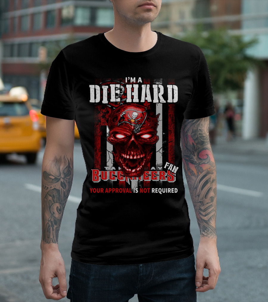 I'M A DIE HARD TAMPA BAY BUCCANEERS FAN YOUR APPROVAL IS NOT REQUIRED T-Shirt