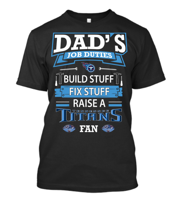 Dad’s Job Duties Build Stuff Fix Stuff Raise A Tennessee Titans Fan T-Shirt