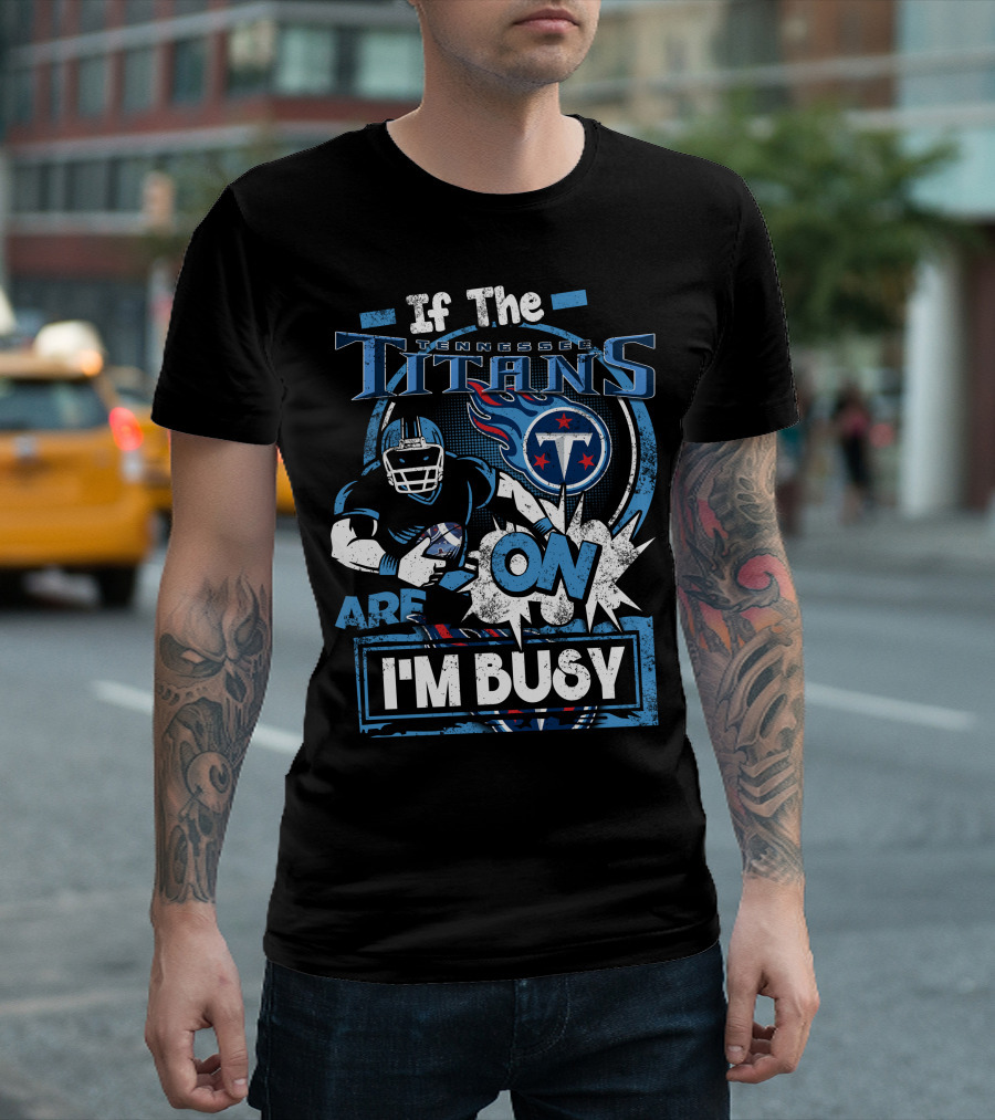 If The Tennessee Titans Are On I'm Busy T-Shirt