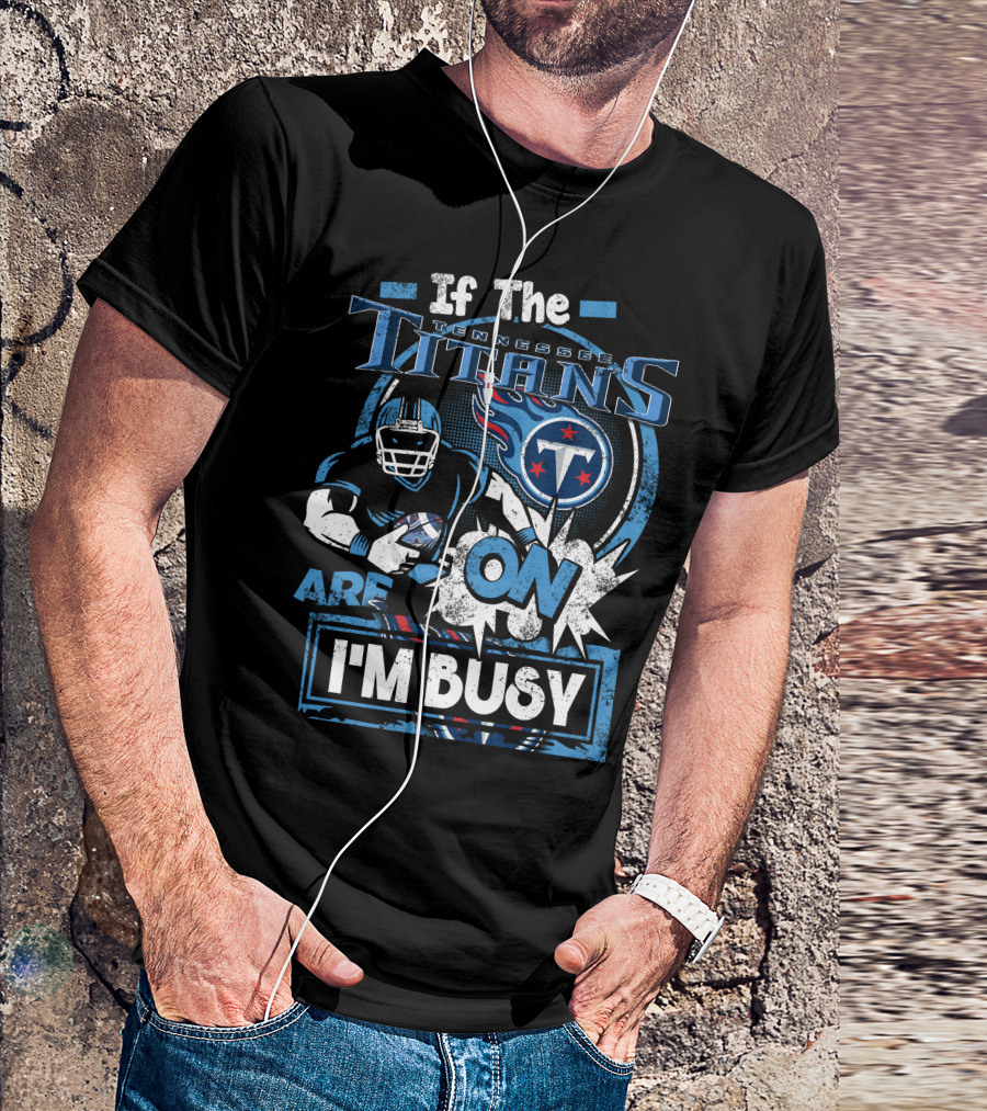 If The Tennessee Titans Are On I'm Busy T-Shirt
