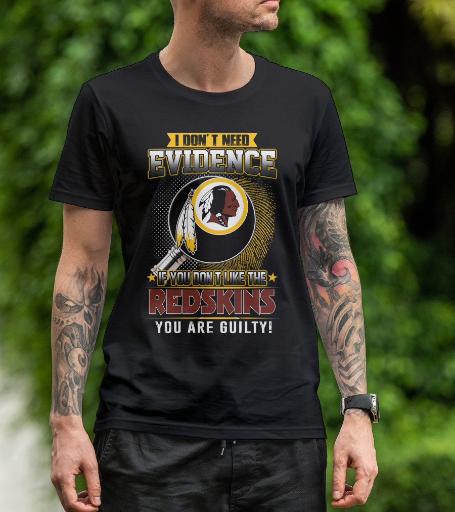 I Don’t Need Evidence If You Don’t Like The Redskins You Are Guilty T-Shirt