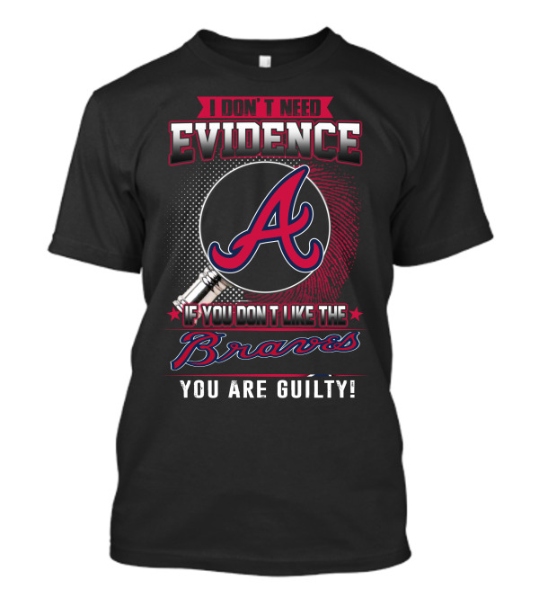 I Don't Need Evidence If You Don't Like The Braves You Are Guilty T-Shirt