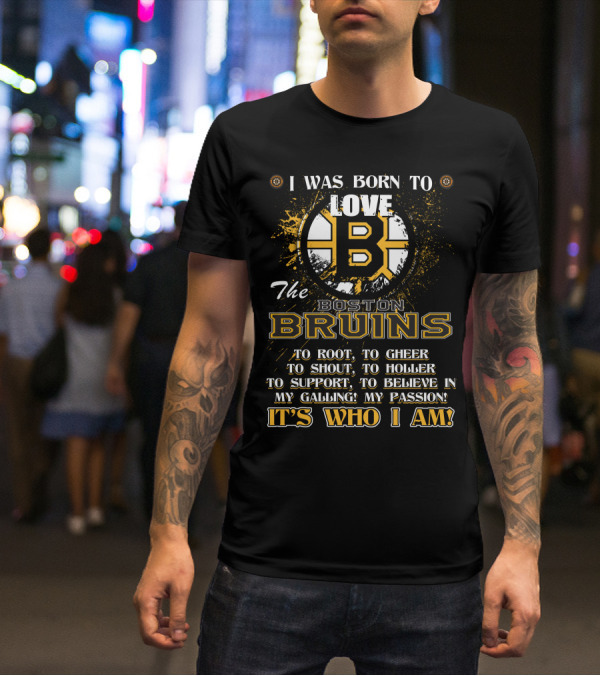I Was Born To Love The Boston Bruins It's Who I Am T-Shirt