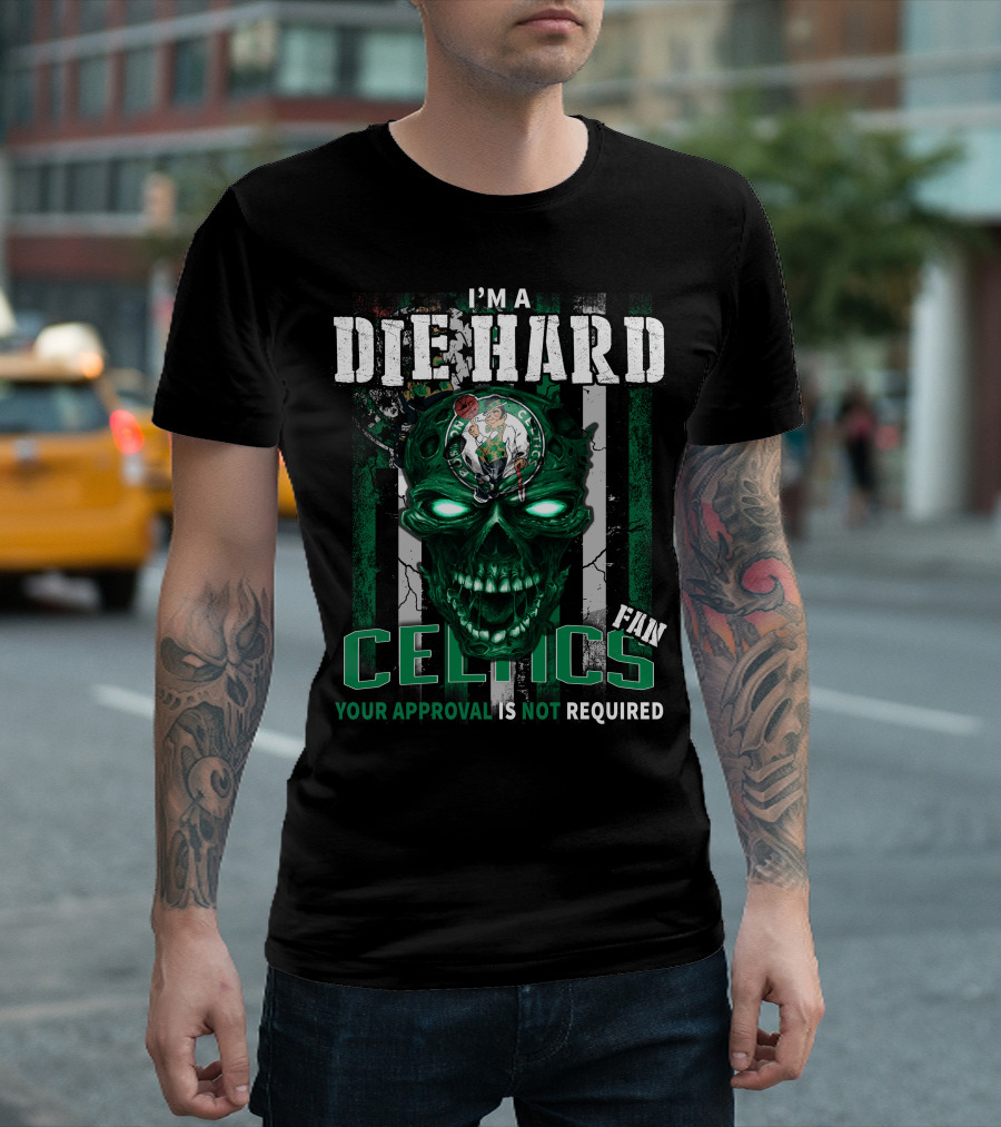 I'm a Die Hard Celtics Fan Your Approval is Not Required T-Shirt