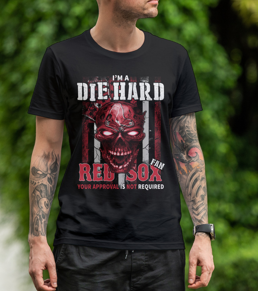 I'M A DIE HARD FAN RED SOX YOUR APPROVAL IS NOT REQUIRED T-Shirt