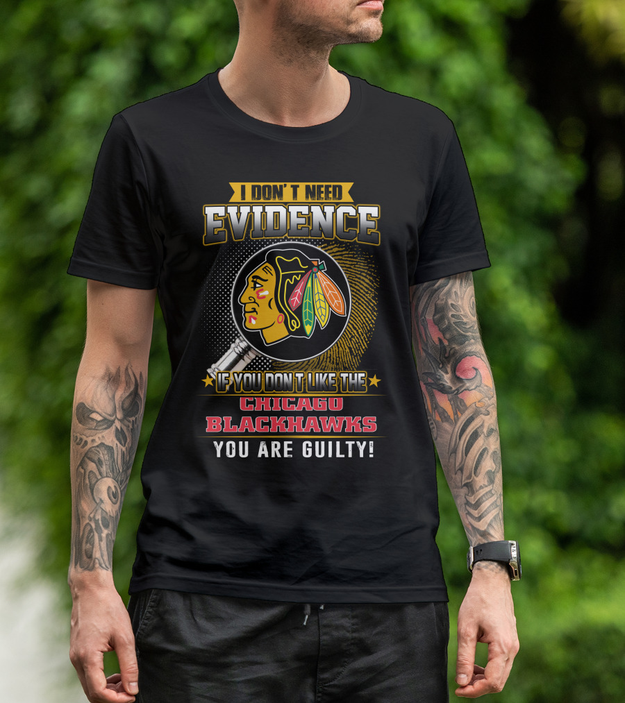 I DON'T NEED EVIDENCE IF YOU DON'T LIKE THE CHICAGO BLACKHAWKS YOU ARE GUILTY T-Shirt