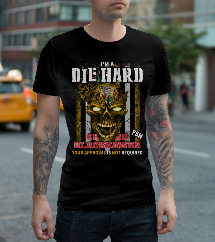 I'm a Die Hard Chicago Blackhawks Fan Your Approval Is Not Required T-Shirt