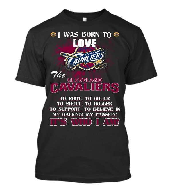 I Was Born To Love The Cleveland Cavaliers It's Who I Am T-Shirt