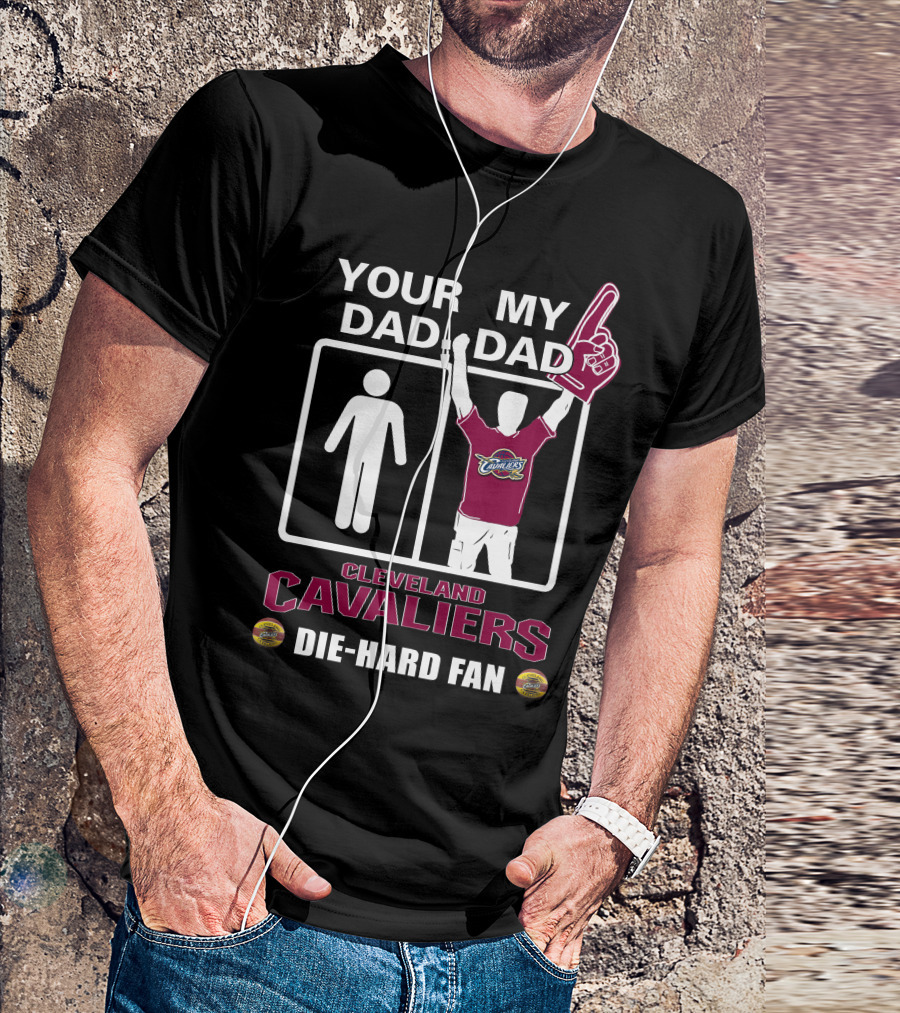 Your Dad My Dad Cleveland Cavaliers Die-Hard Fan T-Shirt