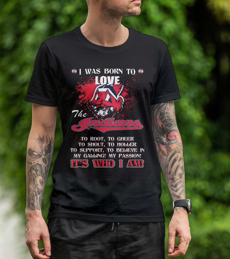 I Was Born To Love The Indians To Root Cheering Holler Support Passion It's Who I Am T-Shirt