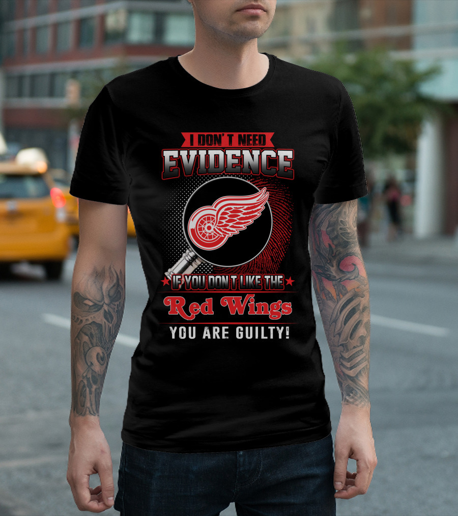 I Don't Need Evidence If You Don't Like The Red Wings You Are Guilty T-Shirt