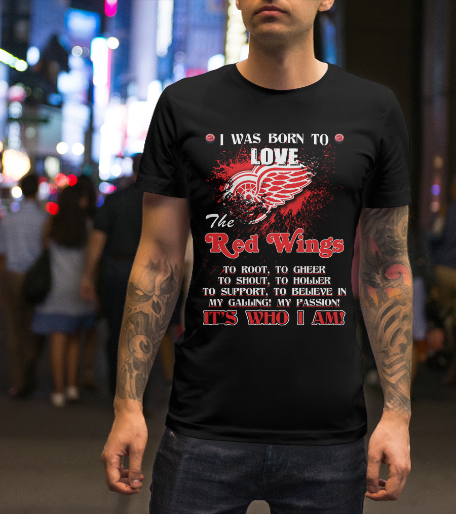 I Was Born To Love The Red Wings It's Who I Am T-Shirt
