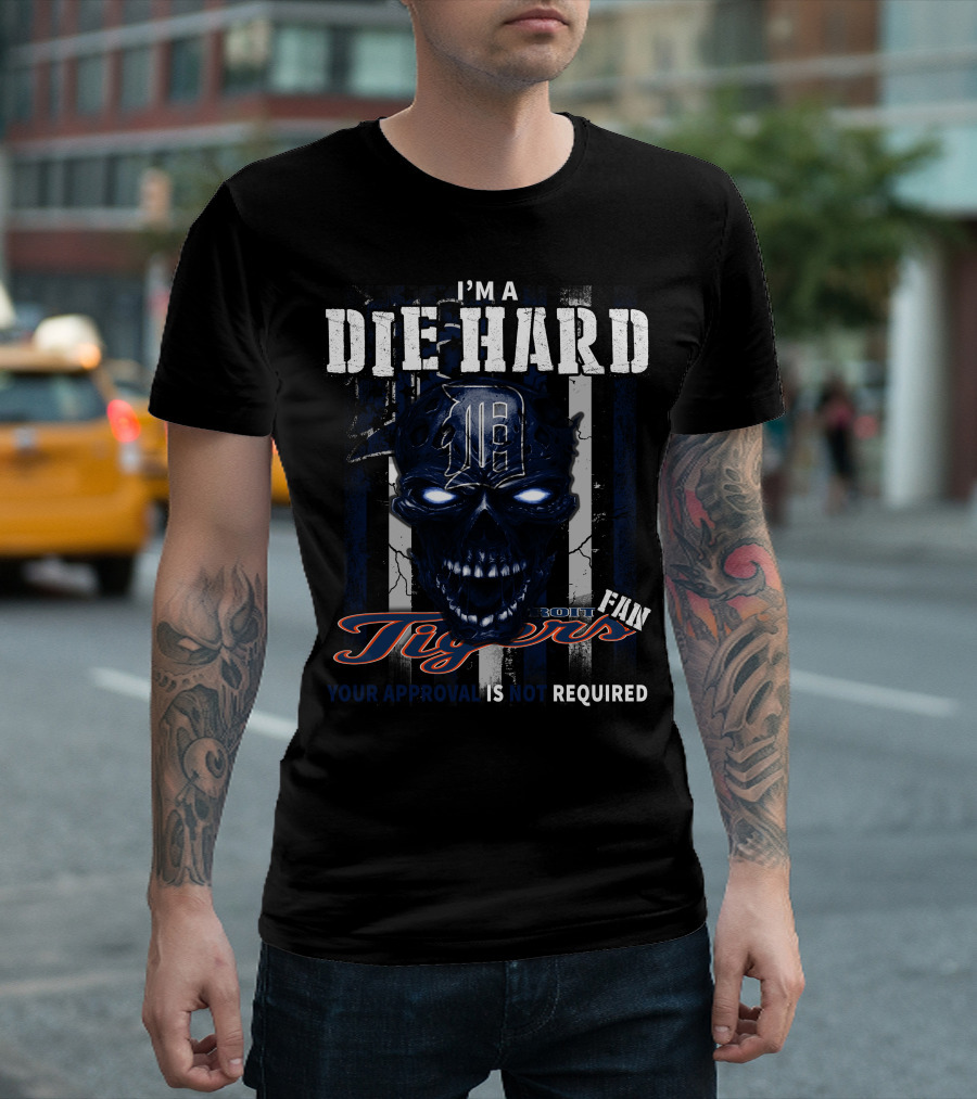 I'm a Die Hard Detroit Tigers Fan Your Approval Is Not Required T-Shirt