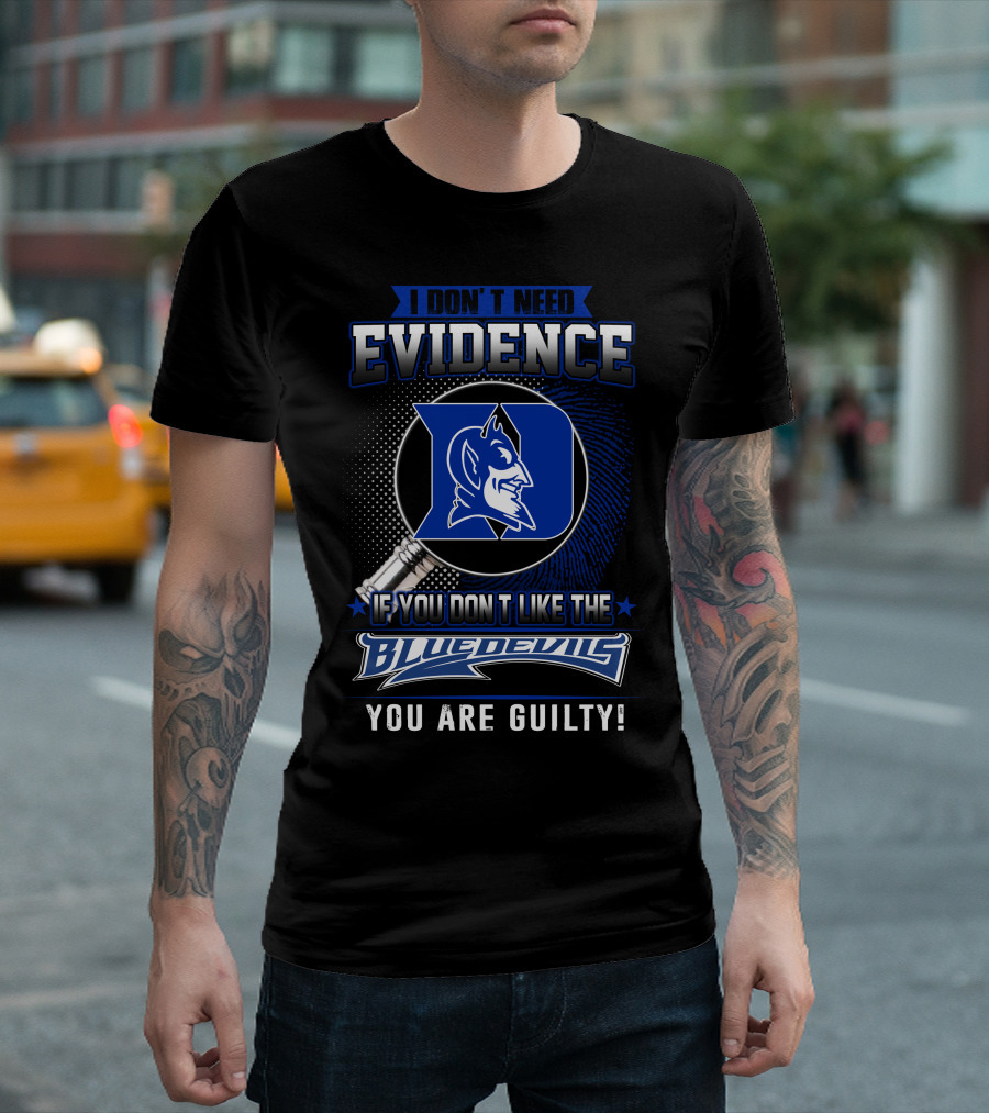 I Don't Need Evidence If You Don’t Like the Duke Blue Devils You Are Guilty T-Shirt