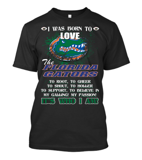 I Was Born To Love The Florida Gators It's Who I Am T-Shirt