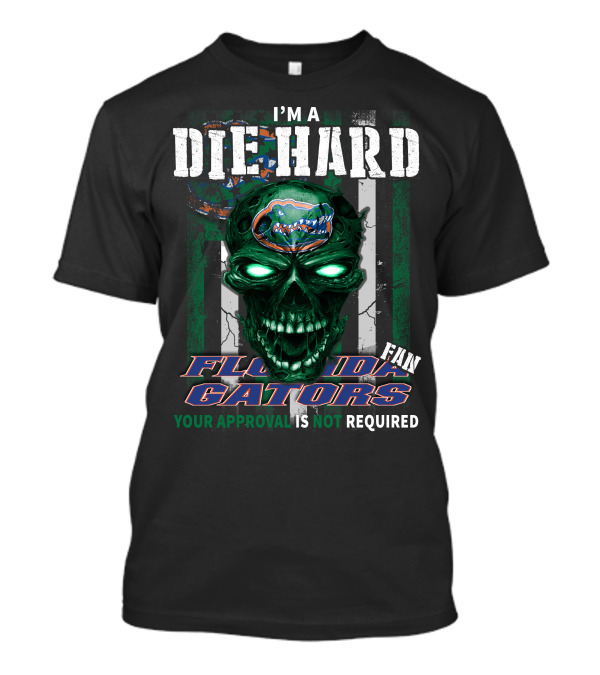 I'm A Die Hard Florida Gators Fan Your Approval Is Not Required T-Shirt