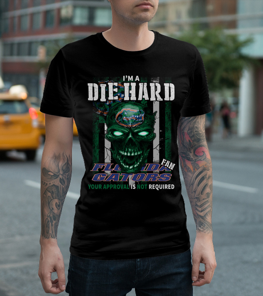I'm A Die Hard Florida Gators Fan Your Approval Is Not Required T-Shirt