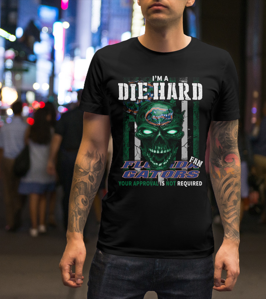 I'm A Die Hard Florida Gators Fan Your Approval Is Not Required T-Shirt
