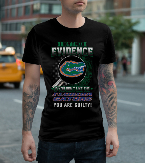 I Don't Need Evidence If You Don't Like The Florida Gators You Are Guilty T-Shirt