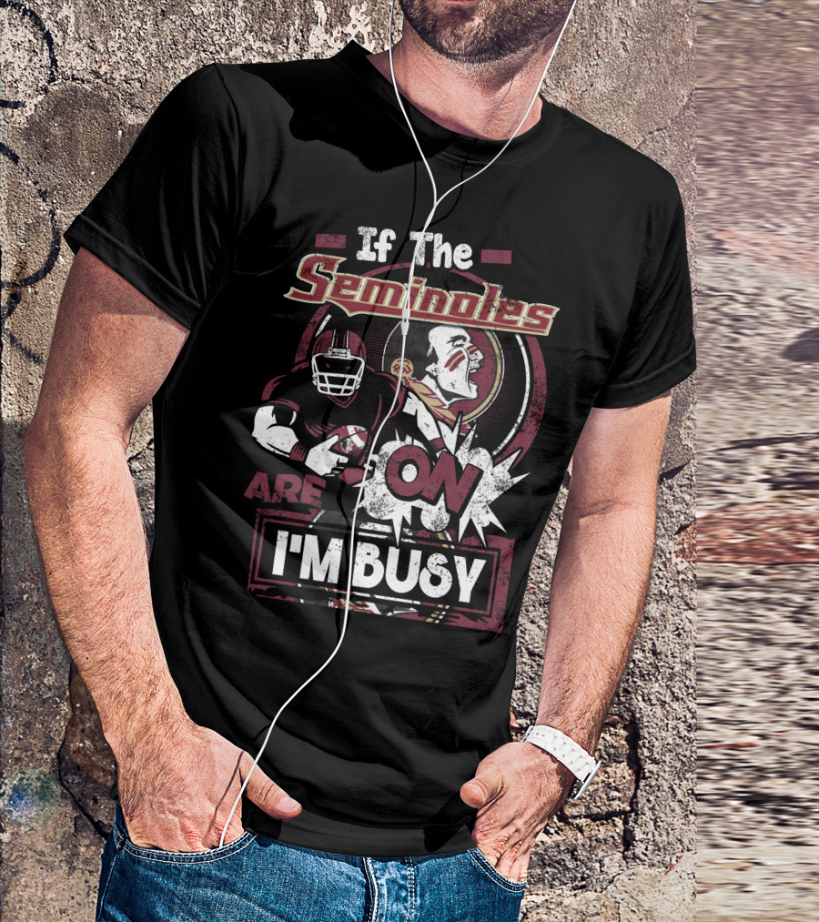 If The Seminoles Are On I'm Busy T-Shirt
