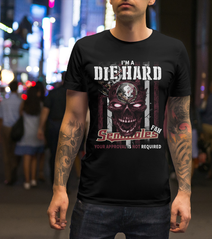 I'm A Die Hard Florida State Seminoles Fan Your Approval Is Not Required T-Shirt