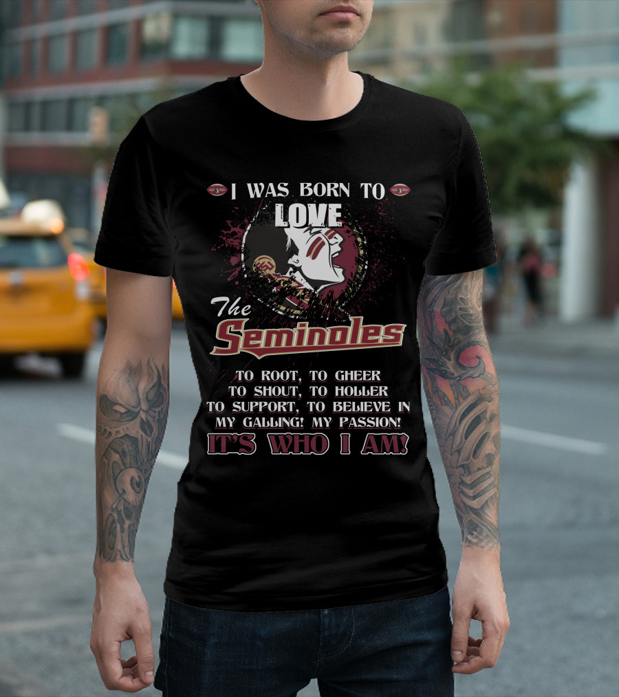 I Was Born to Love the Seminoles It's Who I Am Florida State T-Shirt